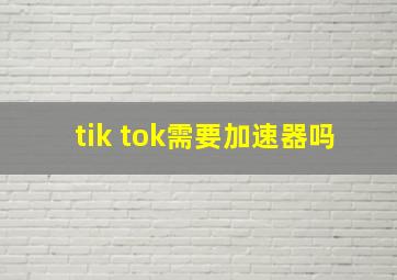 tik tok需要加速器吗